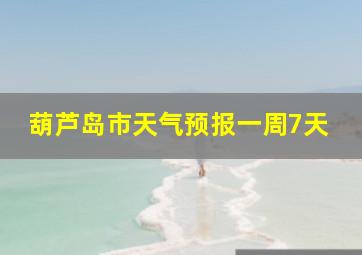 葫芦岛市天气预报一周7天