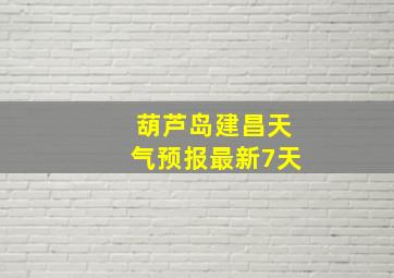 葫芦岛建昌天气预报最新7天