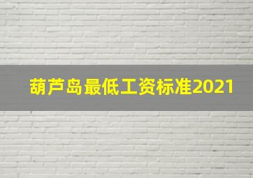 葫芦岛最低工资标准2021