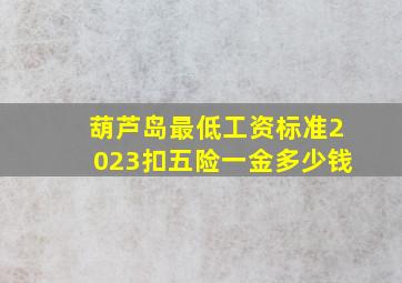 葫芦岛最低工资标准2023扣五险一金多少钱