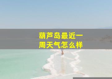 葫芦岛最近一周天气怎么样