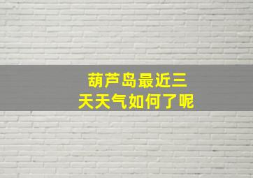 葫芦岛最近三天天气如何了呢