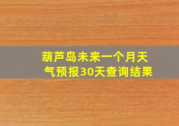 葫芦岛未来一个月天气预报30天查询结果