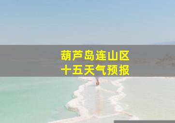 葫芦岛连山区十五天气预报