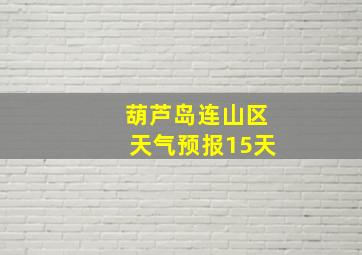 葫芦岛连山区天气预报15天