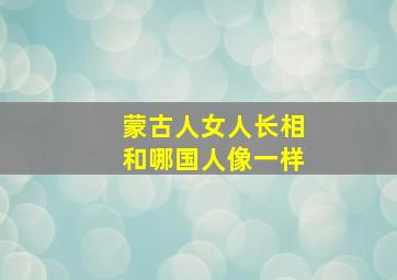 蒙古人女人长相和哪国人像一样