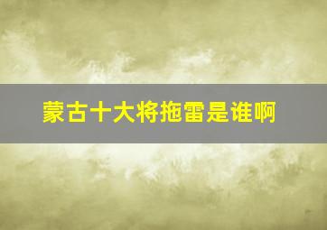 蒙古十大将拖雷是谁啊