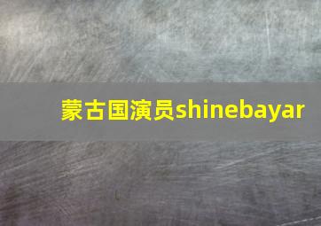 蒙古国演员shinebayar