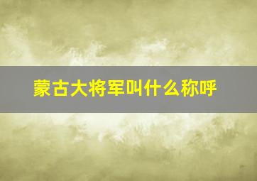 蒙古大将军叫什么称呼