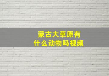 蒙古大草原有什么动物吗视频