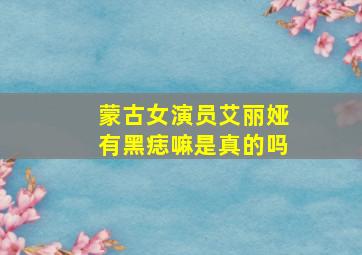 蒙古女演员艾丽娅有黑痣嘛是真的吗