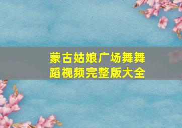 蒙古姑娘广场舞舞蹈视频完整版大全