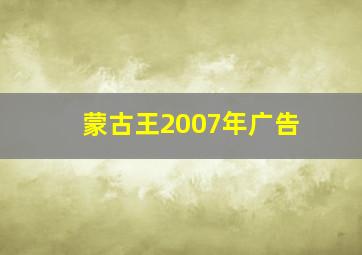 蒙古王2007年广告