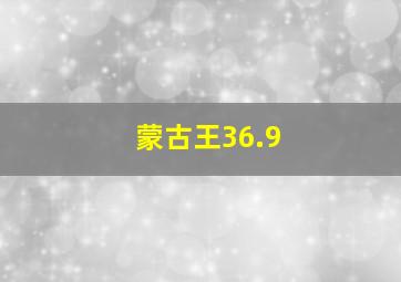 蒙古王36.9