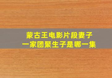 蒙古王电影片段妻子一家团聚生子是哪一集