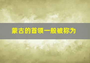 蒙古的首领一般被称为