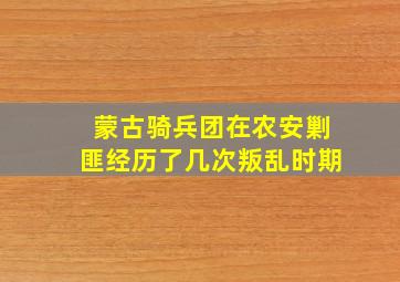 蒙古骑兵团在农安剿匪经历了几次叛乱时期