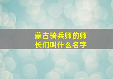 蒙古骑兵师的师长们叫什么名字