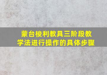 蒙台梭利教具三阶段教学法进行操作的具体步骤