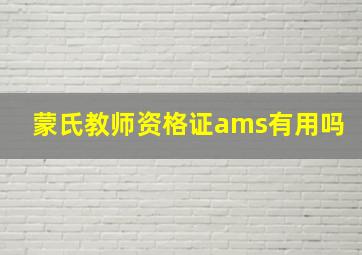 蒙氏教师资格证ams有用吗