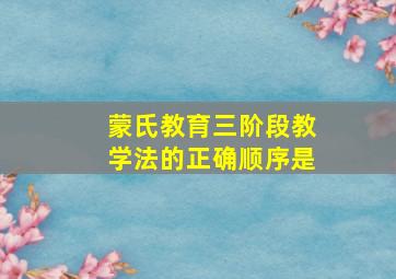 蒙氏教育三阶段教学法的正确顺序是