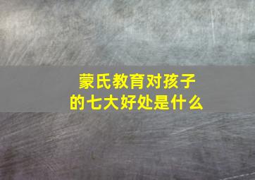 蒙氏教育对孩子的七大好处是什么