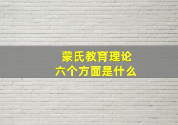 蒙氏教育理论六个方面是什么