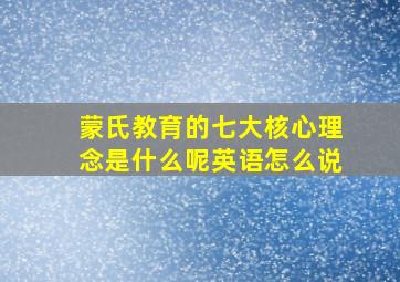 蒙氏教育的七大核心理念是什么呢英语怎么说