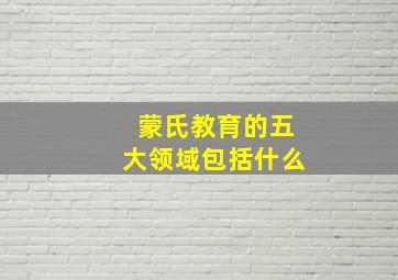 蒙氏教育的五大领域包括什么