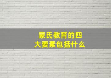 蒙氏教育的四大要素包括什么