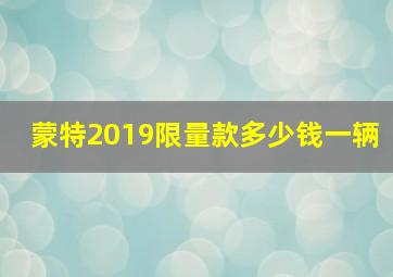 蒙特2019限量款多少钱一辆