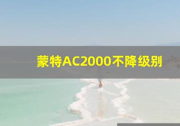 蒙特AC2000不降级别