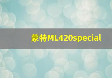 蒙特ML420special