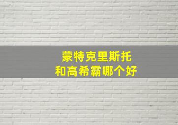 蒙特克里斯托和高希霸哪个好