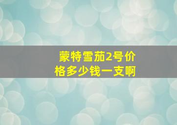 蒙特雪茄2号价格多少钱一支啊