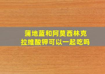 蒲地蓝和阿莫西林克拉维酸钾可以一起吃吗