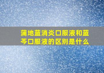 蒲地蓝消炎口服液和蓝芩口服液的区别是什么