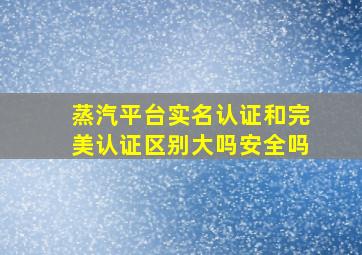 蒸汽平台实名认证和完美认证区别大吗安全吗