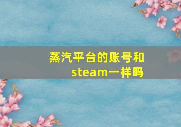 蒸汽平台的账号和steam一样吗