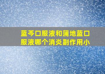 蓝芩口服液和蒲地蓝口服液哪个消炎副作用小