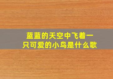 蓝蓝的天空中飞着一只可爱的小鸟是什么歌