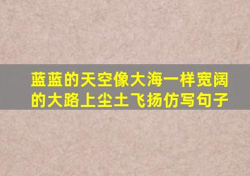 蓝蓝的天空像大海一样宽阔的大路上尘土飞扬仿写句子