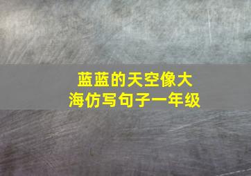 蓝蓝的天空像大海仿写句子一年级