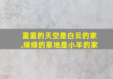 蓝蓝的天空是白云的家,绿绿的草地是小羊的家