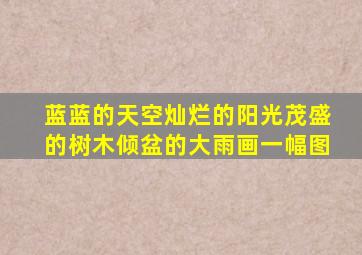 蓝蓝的天空灿烂的阳光茂盛的树木倾盆的大雨画一幅图