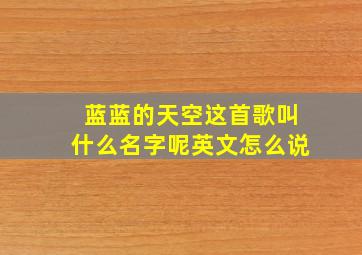 蓝蓝的天空这首歌叫什么名字呢英文怎么说