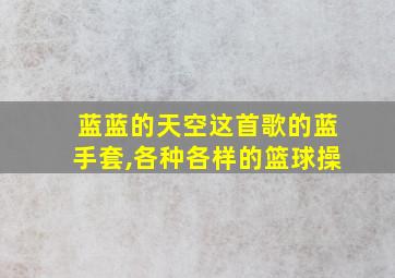 蓝蓝的天空这首歌的蓝手套,各种各样的篮球操