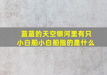 蓝蓝的天空银河里有只小白船小白船指的是什么