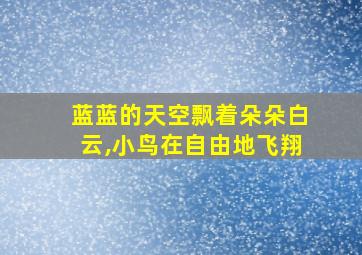 蓝蓝的天空飘着朵朵白云,小鸟在自由地飞翔