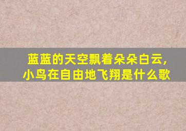 蓝蓝的天空飘着朵朵白云,小鸟在自由地飞翔是什么歌